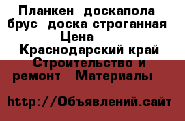 Планкен, доскапола, брус, доска строганная. › Цена ­ 70 - Краснодарский край Строительство и ремонт » Материалы   